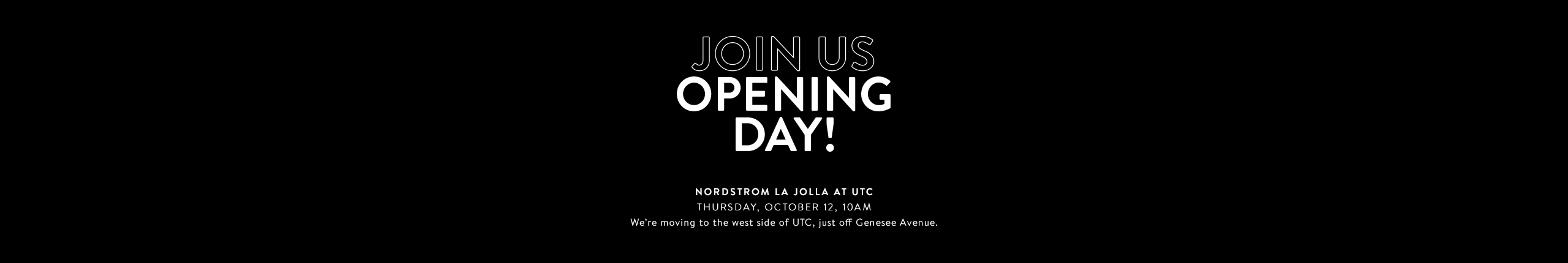 A brand-new Nordstrom La Jolla at UTC. Join us opening day, Thursday, October 12, 2017, at 10am.