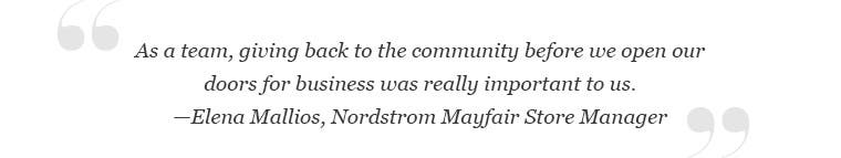 "As a team, giving back to the community before we open our doors for business was really important to us." —Elena Mallios, Nordstrom Mayfair Store Manager.