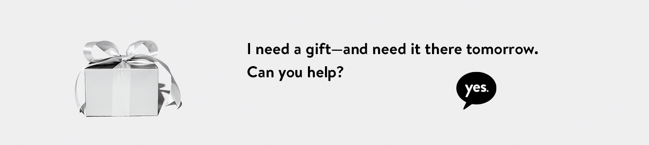 I need a gift—and need it there tomorrow. Can you help? Yes.