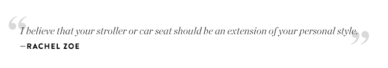 Rachel Zoe: "I believe that your stroller or car seat should be an extension of your personal style."