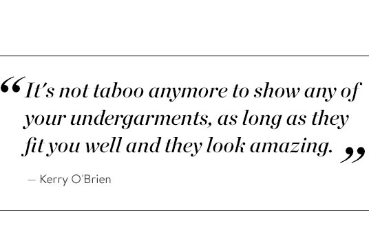 "It's not taboo anymore to show any of your undergarments, as long as they fit you well and they look amazing." - Kerry O'Brien