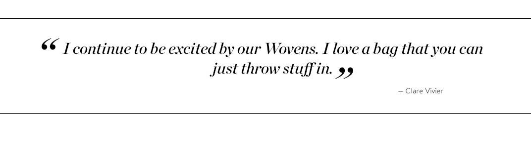 "I continue to be excited by our Wovens. I love a bag that you can just throw stuff in." - Clare Vivier