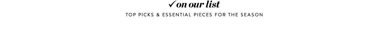 On our list: top picks & essential pieces for the season.