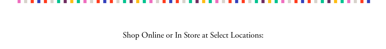 Shop Online or In Store at Select Locations