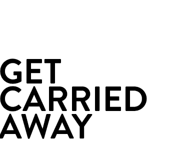 Get carried away.