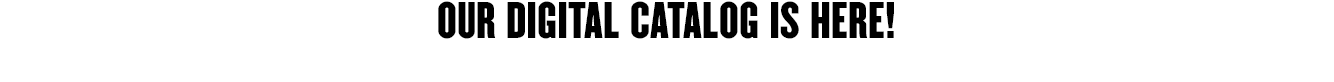 OUR DIGITAL CATALOG IS HERE!