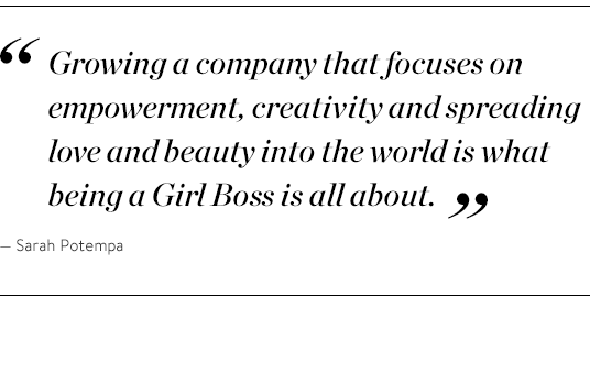 "Growing a company that focuses on empowerment, creativity and spreading love and beauty into the world is what being a Girl Boss is all about." - Sarah Potempa