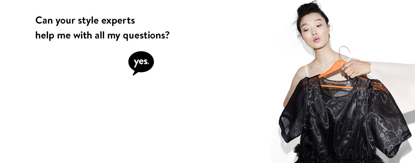 Can your style experts help me with all my questions? Yes.