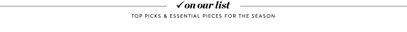 On our list: top picks & essential pieces for the season.