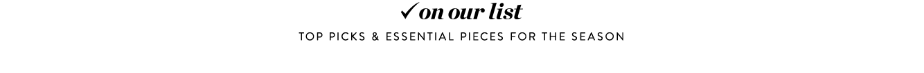 On our list: top picks & essential pieces for the season.