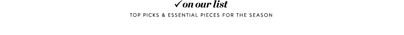 On our list: top picks & essential pieces for the season.