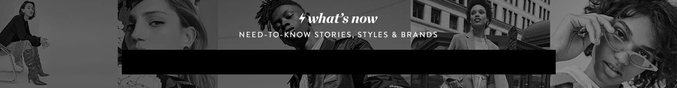 What's Now. Need-to-know stories, styles and brands.