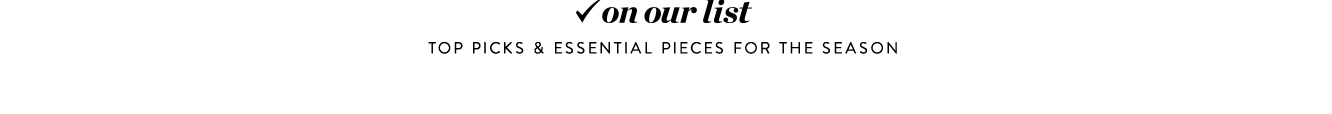 On our list: top picks & essential pieces for the season.