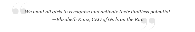 "We want all girls to recognize and activate their limitless potential." -Elizabeth Kunz, CEO of Girls on the Run