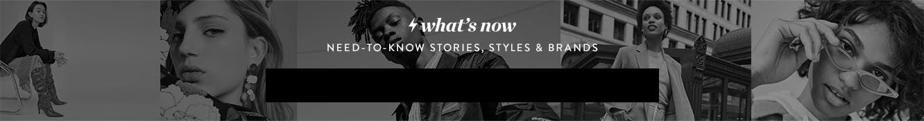 What's Now. Need-to-know stories, styles and brands.