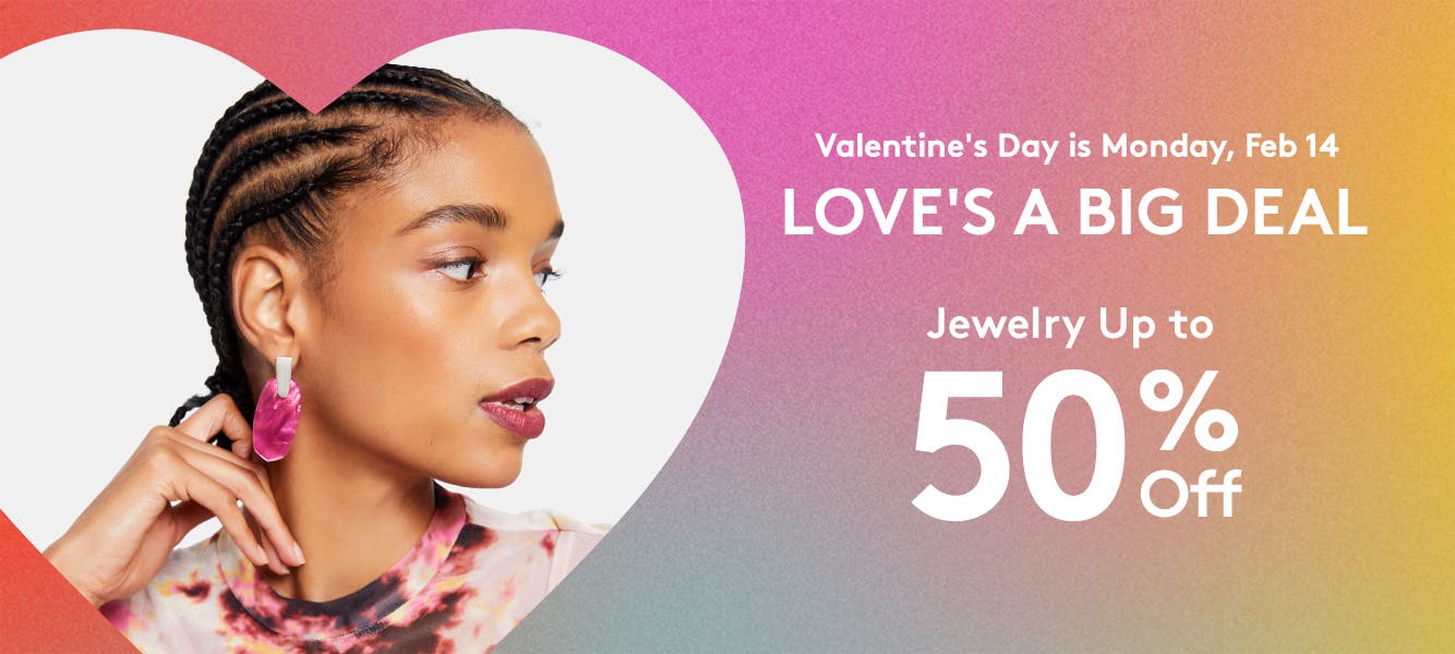 Valentine's Day is Monday, February fourteenth. Love's a big deal. Jewelry up to fifty percent off.