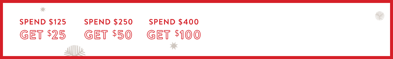 Spend $125, get $25; spend $250, get $50; spend $400, get $100.