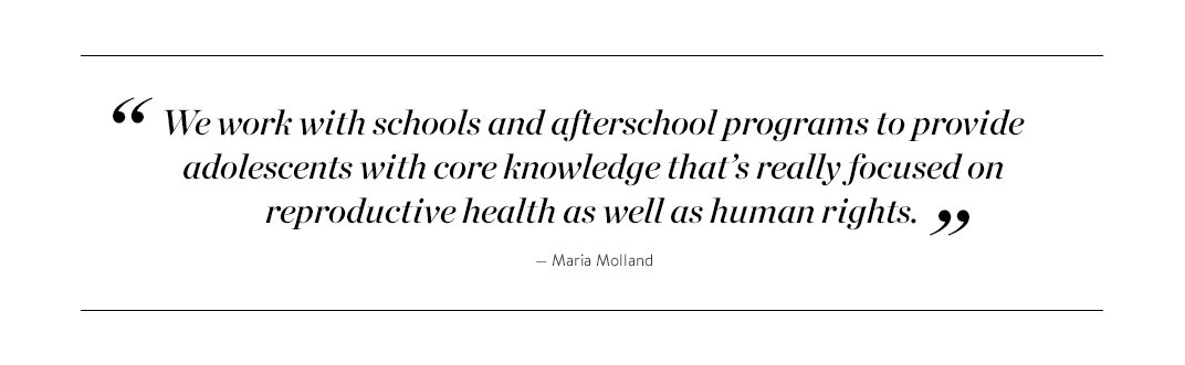 "We work with schools and afterschool programs to provide adolescents with core knowledge that's really focused on reproductive health as well as human rights," - Maria Molland