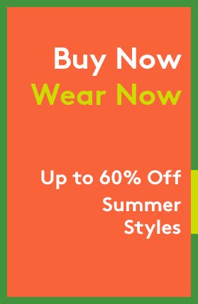 Buy now, wear now. Up to 60 percent off summer styles.