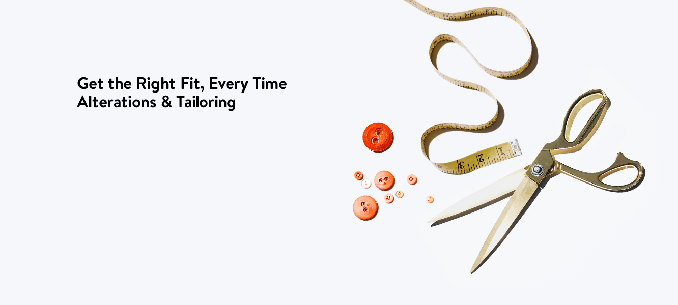 Get the right fit, every time. Alterations and tailoring.