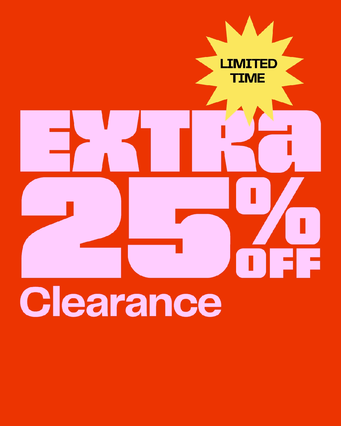 Clear the rack. Extra 25% off clearance for total savings up to 75% off. Online and in stores through January 1. All sales final. Restrictions apply.