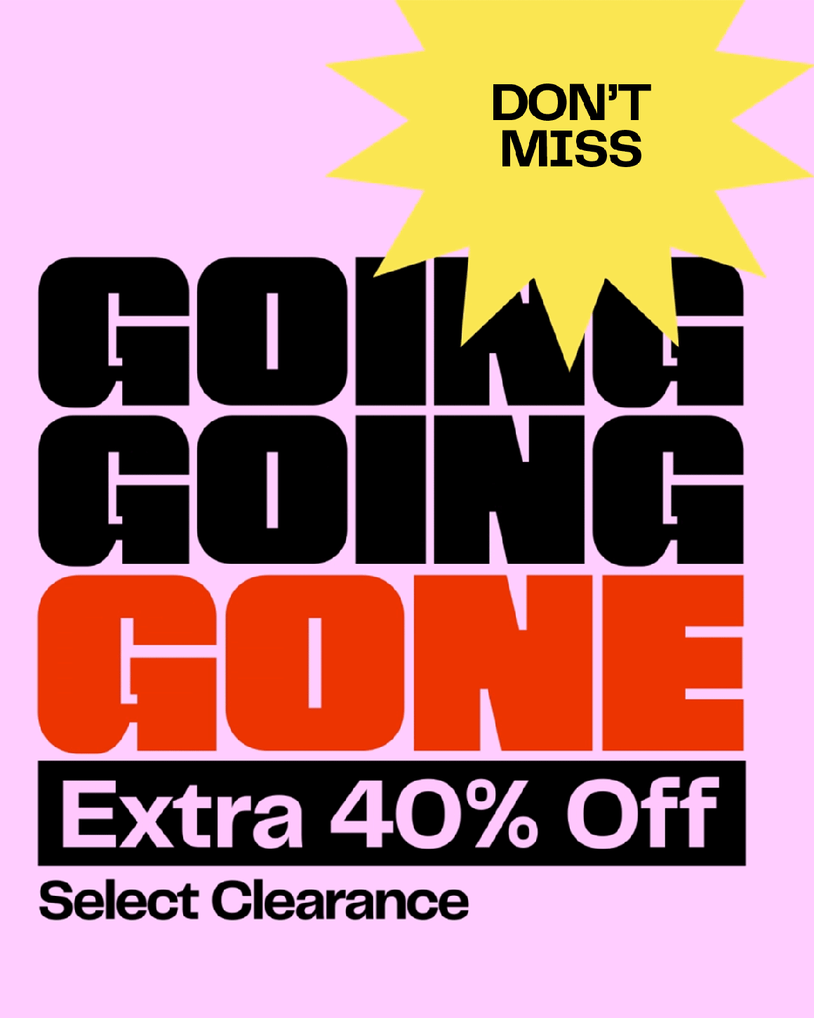 Going, going, gone. Extra 40% off select clearance.