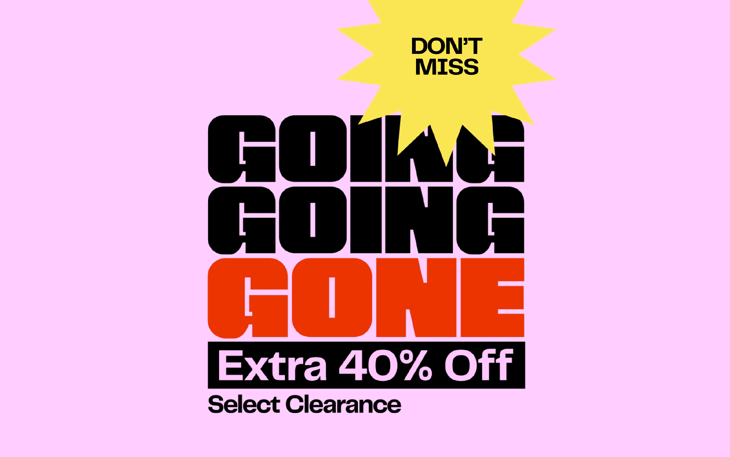 Going, going, gone. Extra 40% off select clearance.