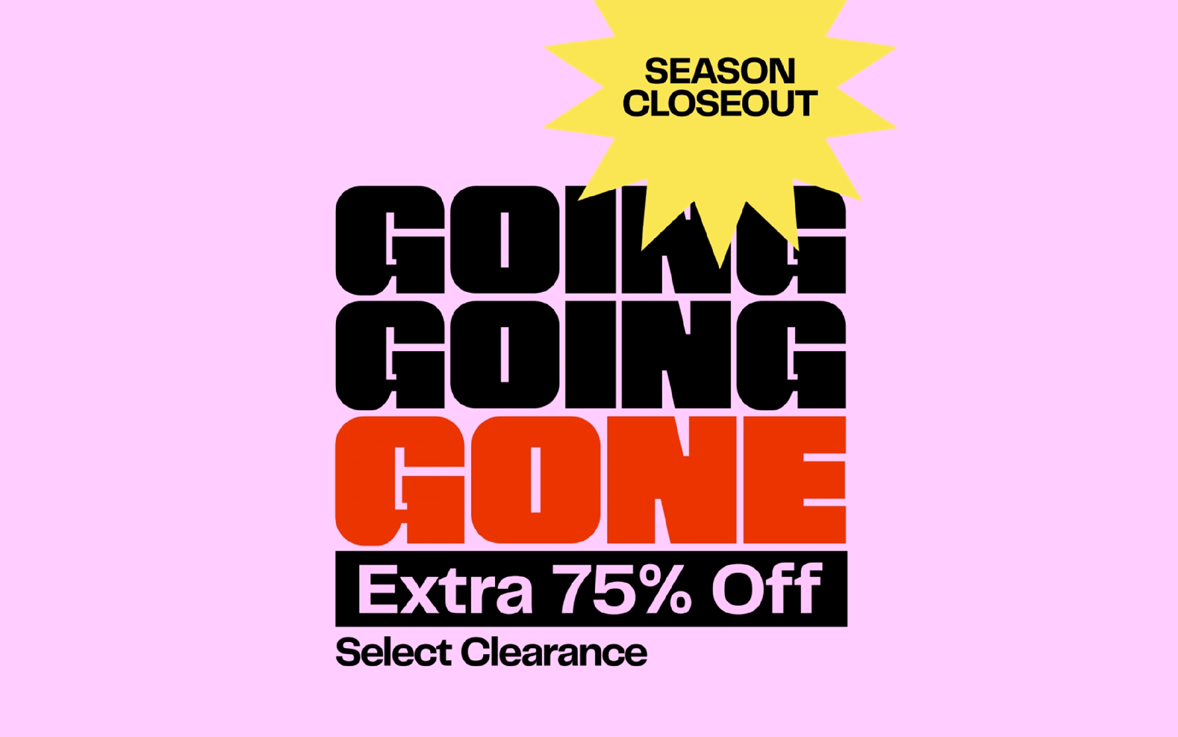 Going, going, gone. Extra 75% off select clearance.