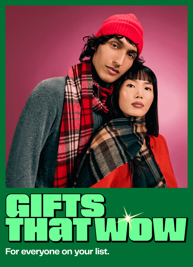 GIFTS THAT WOW For everyone on your list.