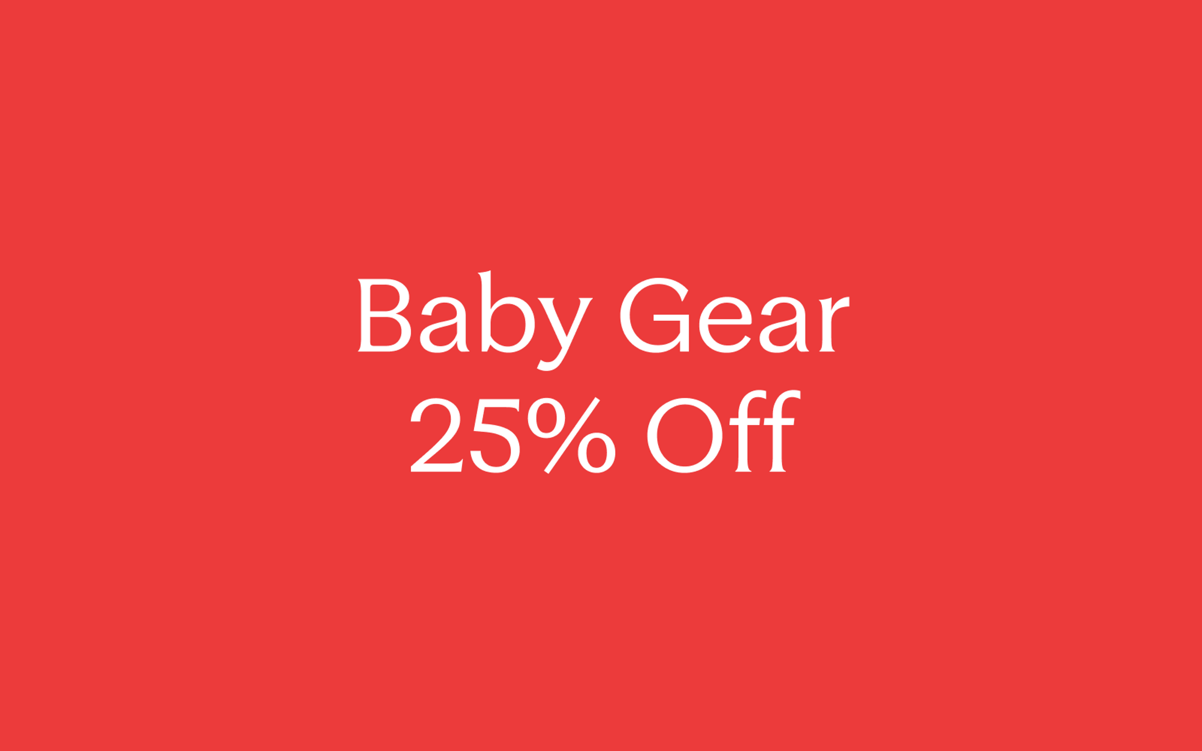 Baby Gear 25% Off.