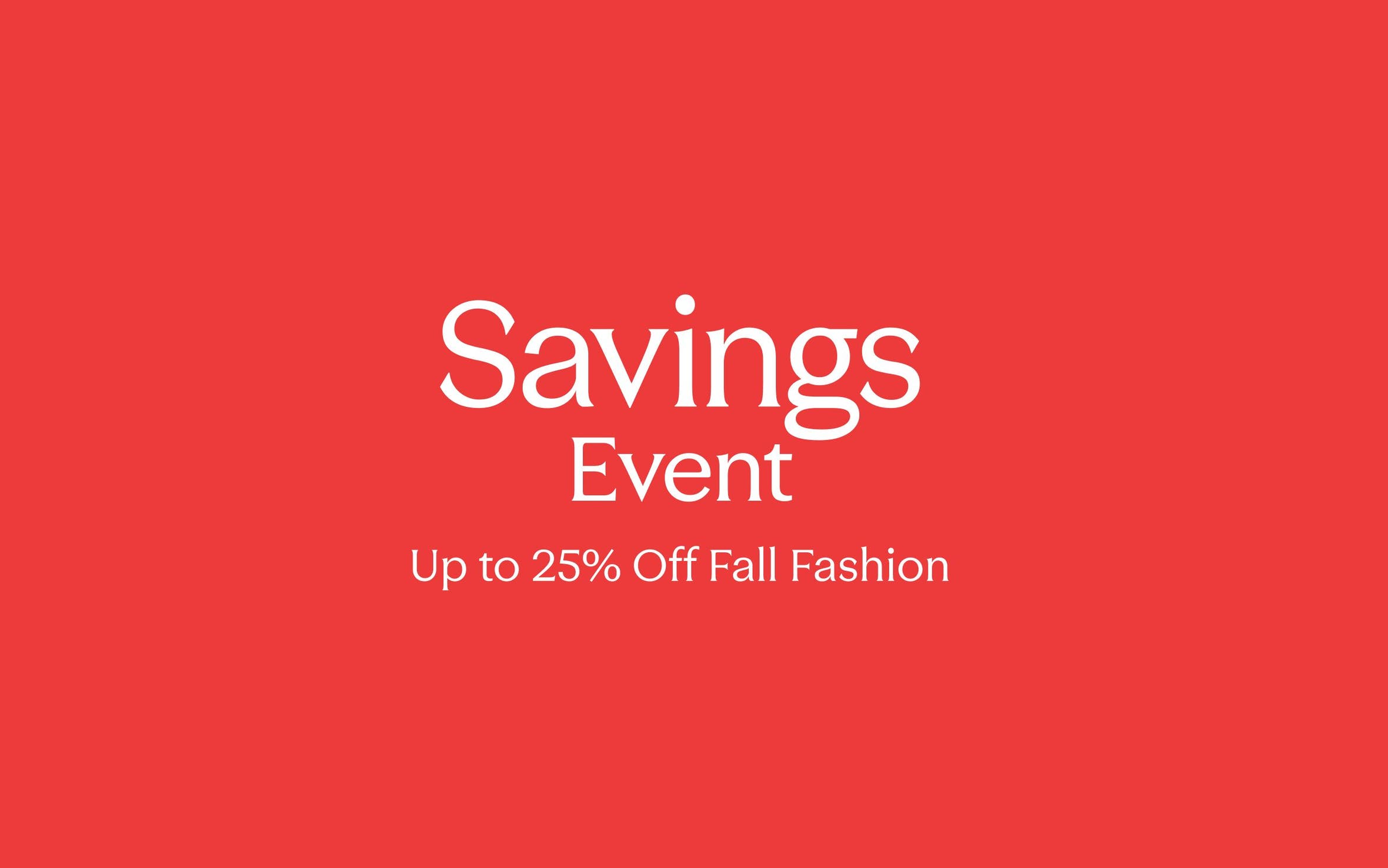 Savings event: up to 25% off fall fashion.