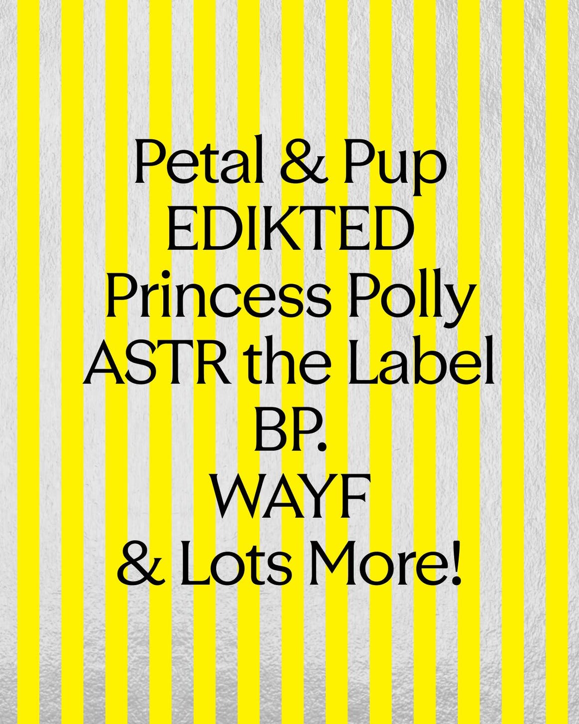 Petal & Pup, EDIKTED, Princess Polly, ASTR the Label, BP, WAYF and more.
