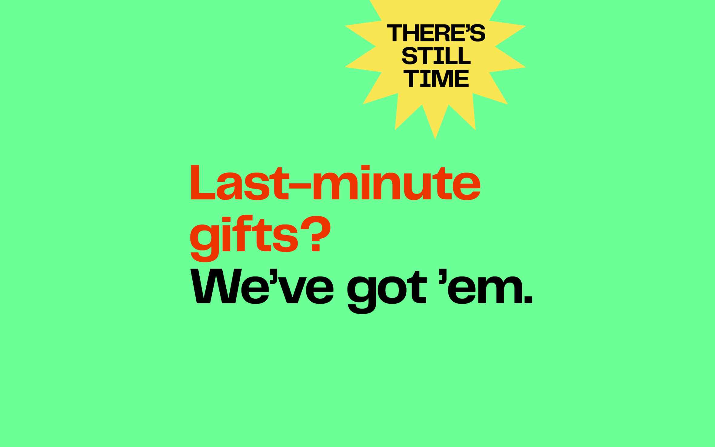 There’s still time to get last-minute gifts.