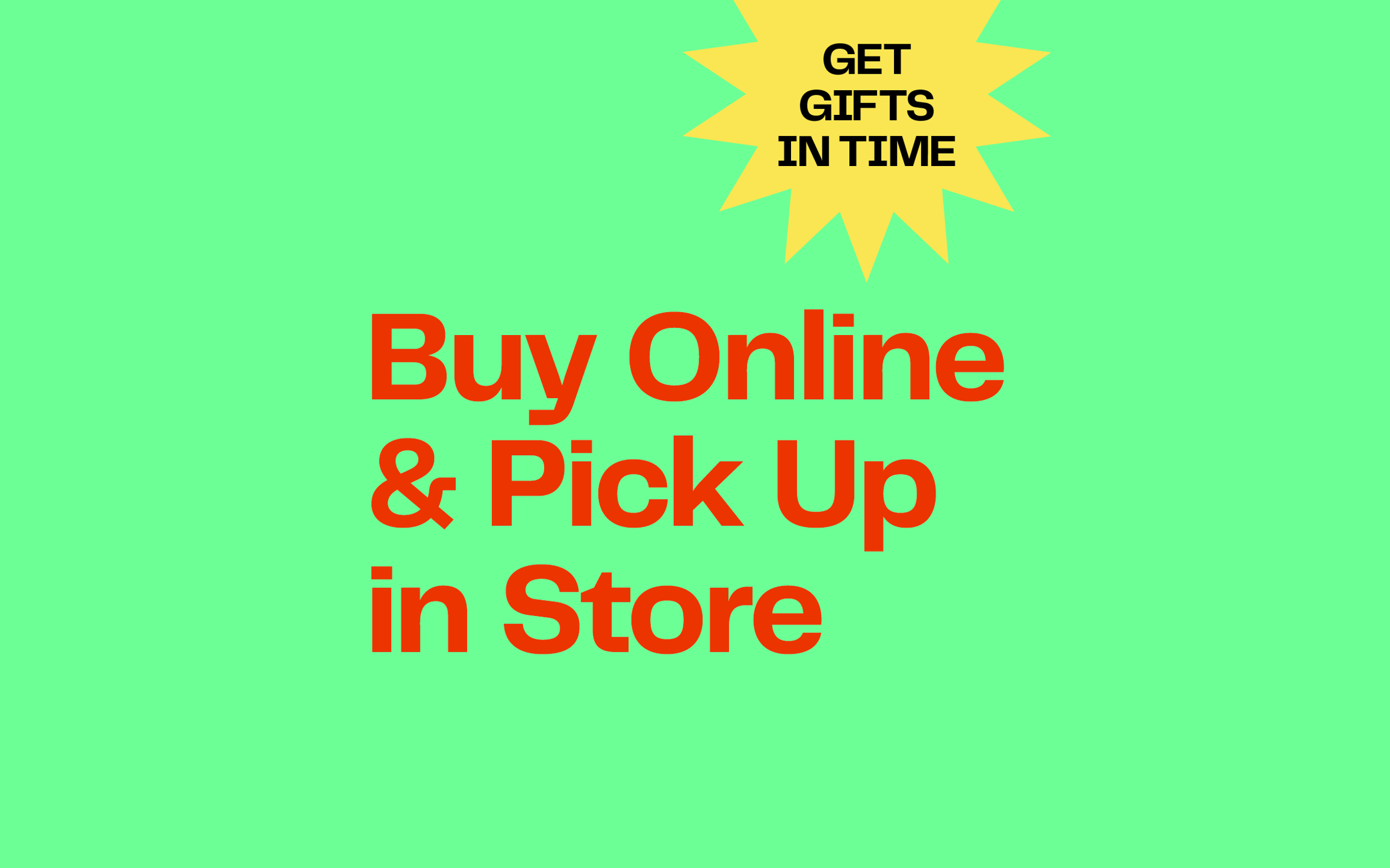 Get gifts in time. Buy online and pick up in store.