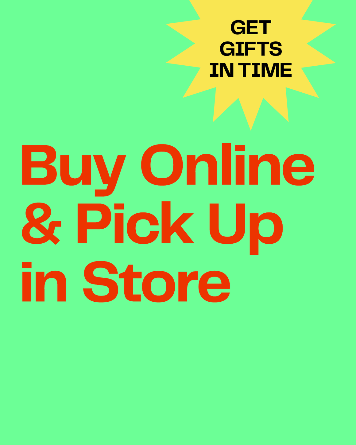 Get gifts in time. Buy online and pick up in store.