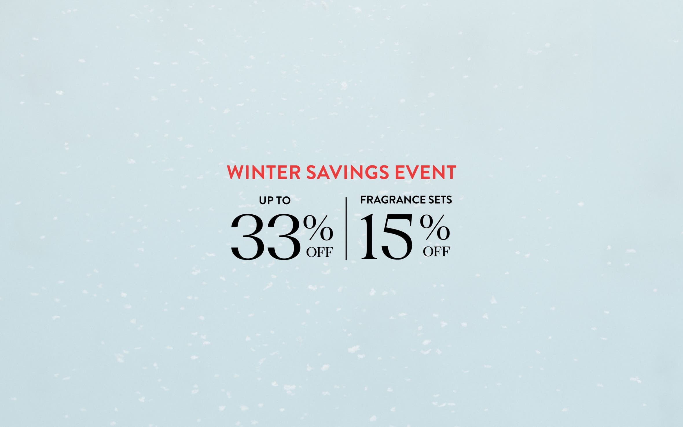 Winter savings event: up to 33% off; 15% off fragrance gift sets.