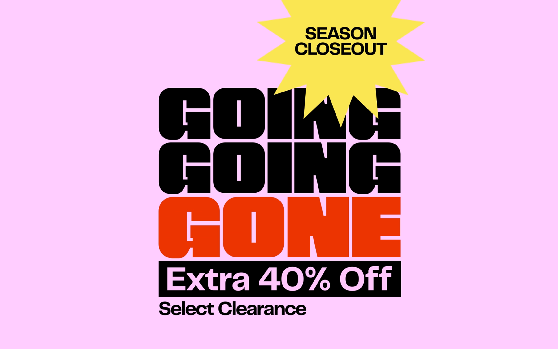 Going, going, gone. Extra 40% off select clearance.