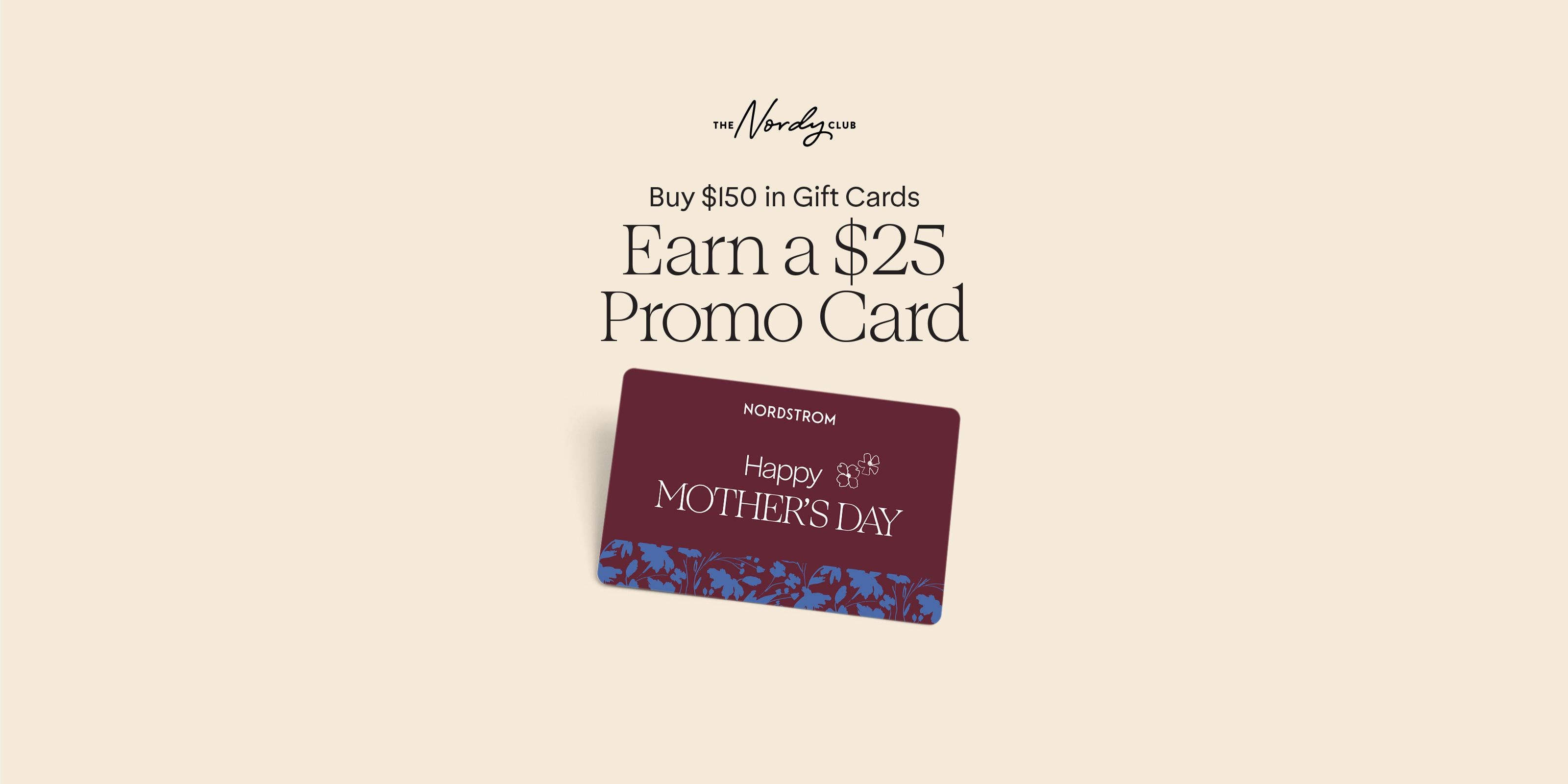 Nordy Club: buy $150 in gift cards online, earn a $25 promo card. A Nordstrom Mother's Day gift card.