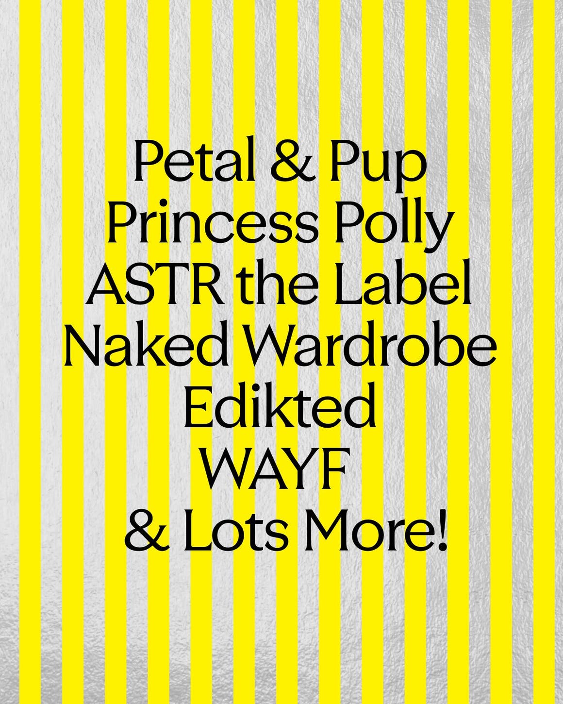 Petal & Pup, Princess Polly, ASTR the Label, Naked Wardrobe, Edikted, WAYF & Lots More!