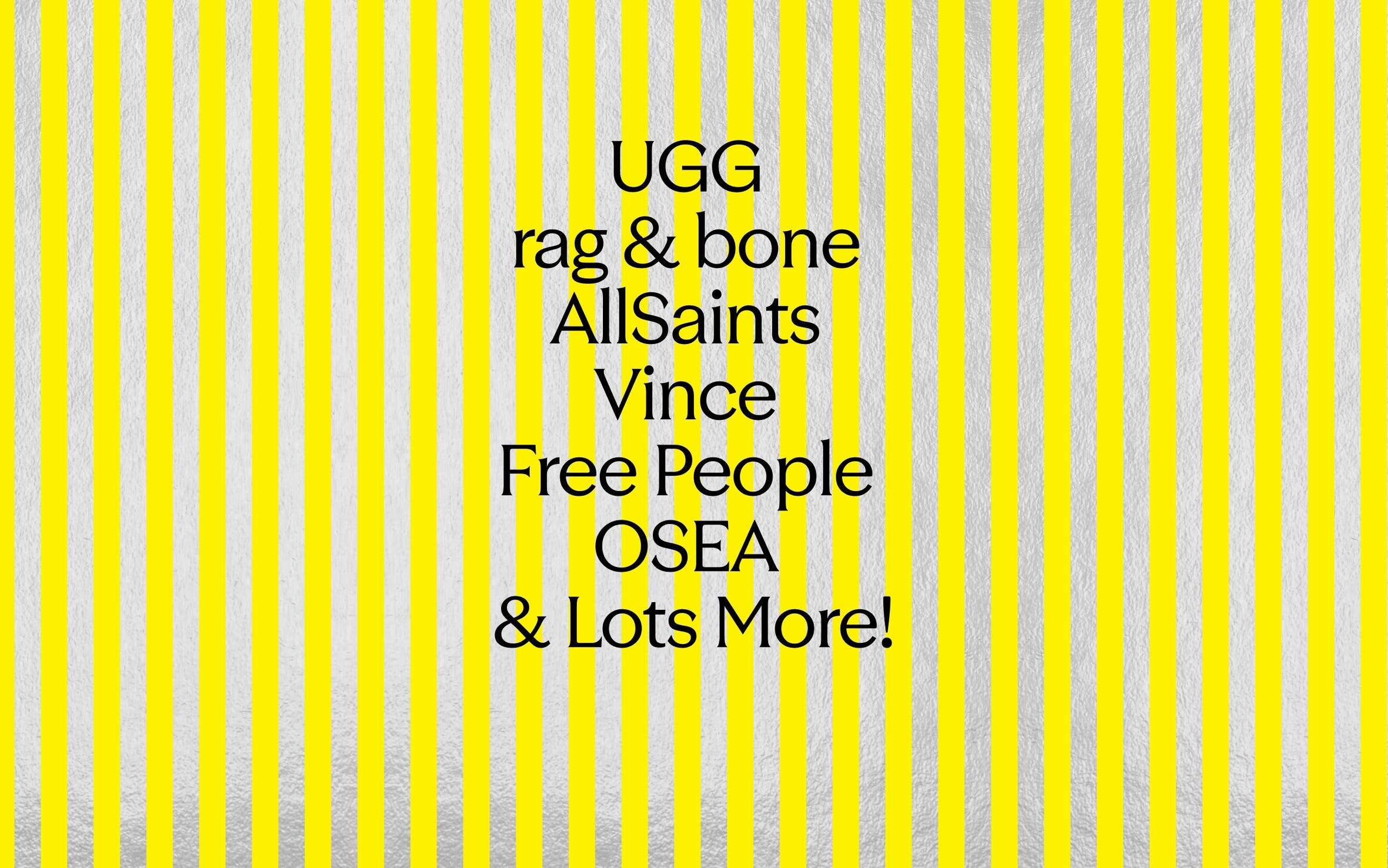 UGG, rag & bone, AllSaints, Vince, Free People, OSEA and lots more brands at Anniversary Sale.