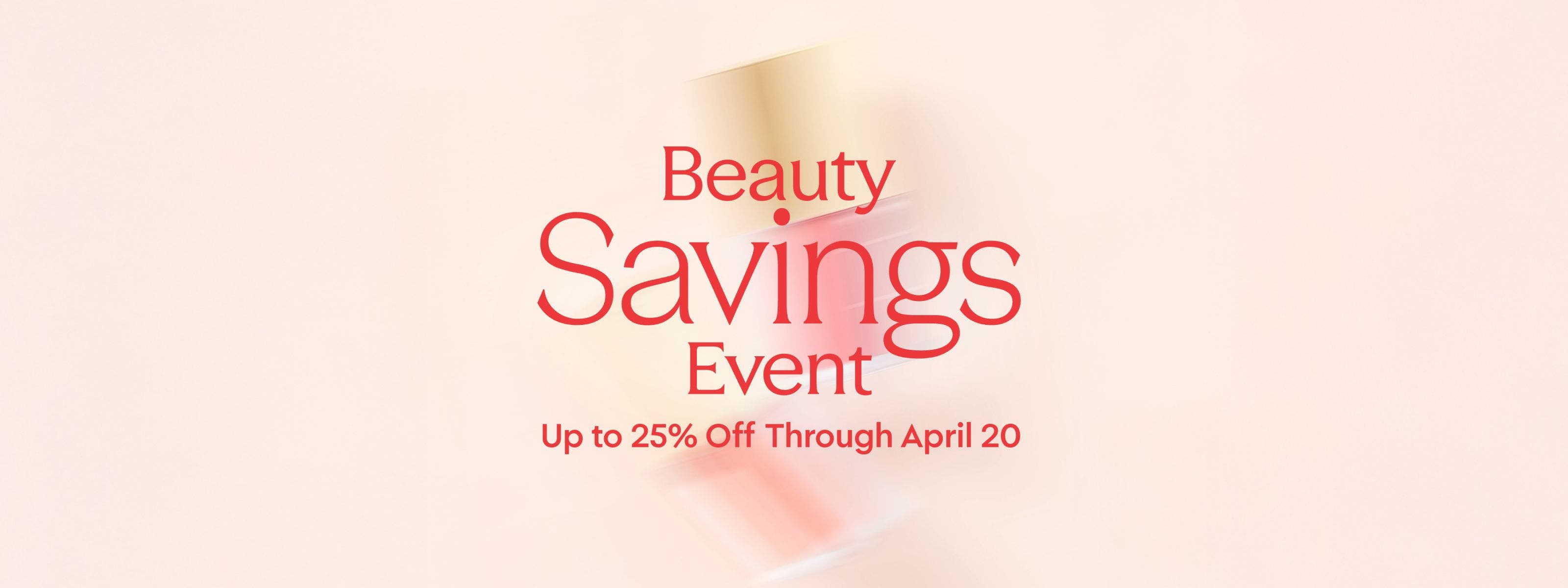 Beauty Savings Event: up to 25% off through April 20.