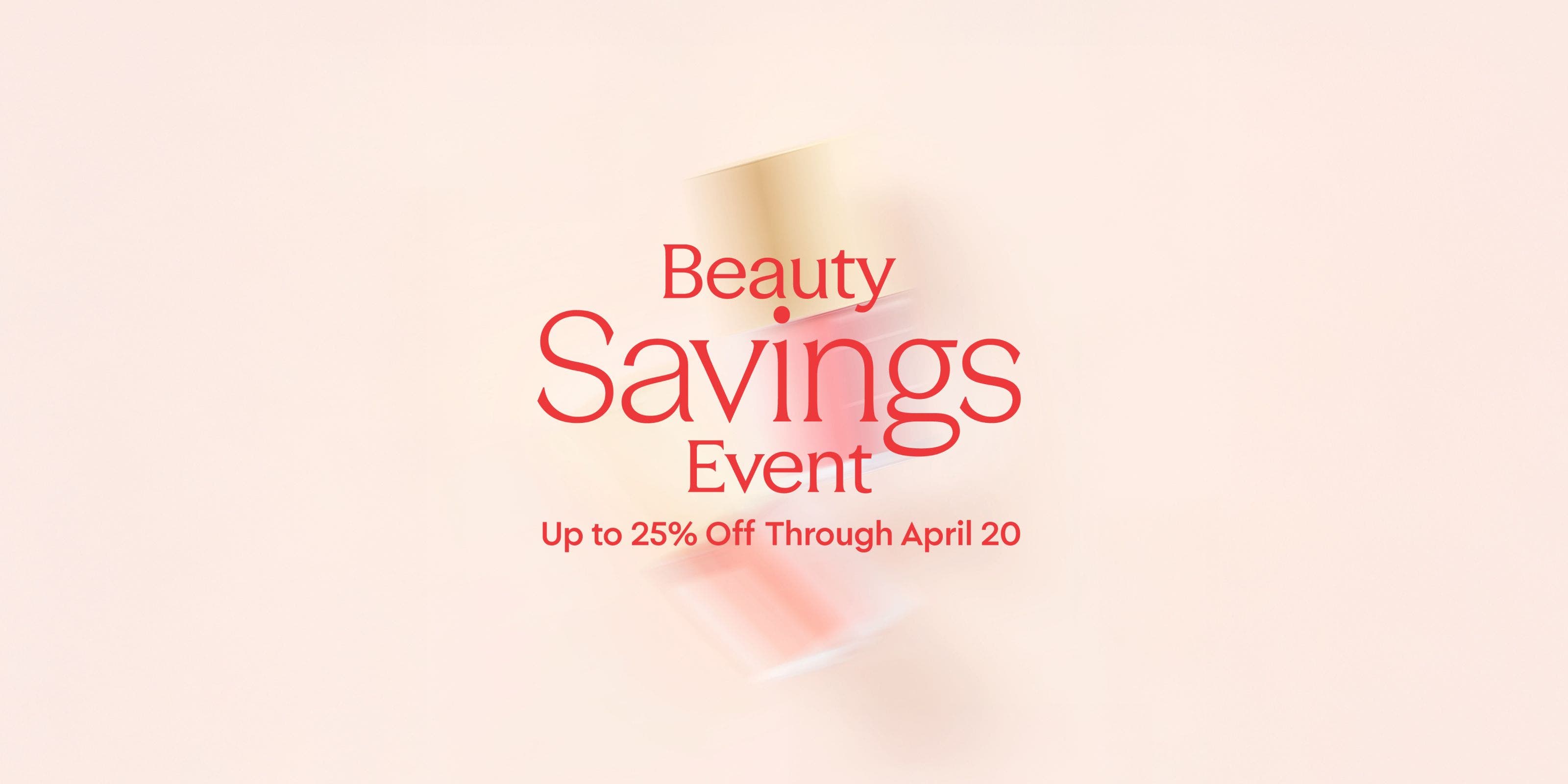Beauty Savings Event: up to 25% off through April 20.