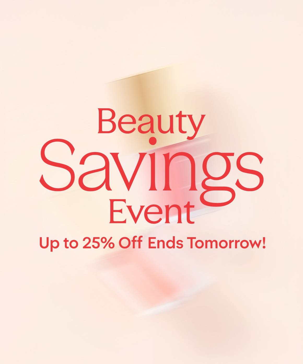 Beauty Savings Event: up to 25% off through April 20.