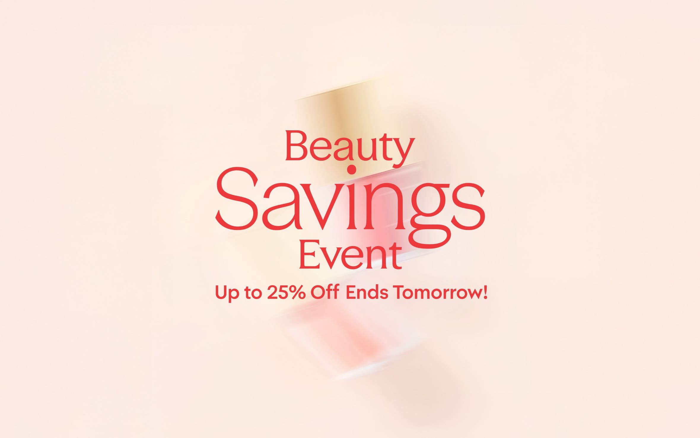 Beauty Savings Event: up to 25% off through April 20.