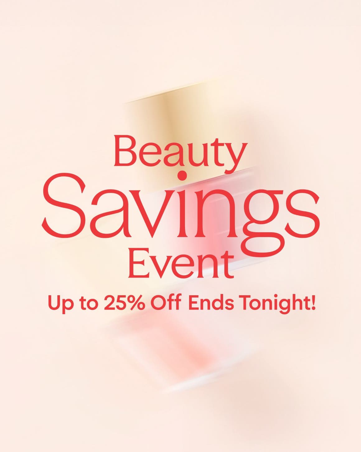 Beauty Savings Event: up to 25% off through April 20.
