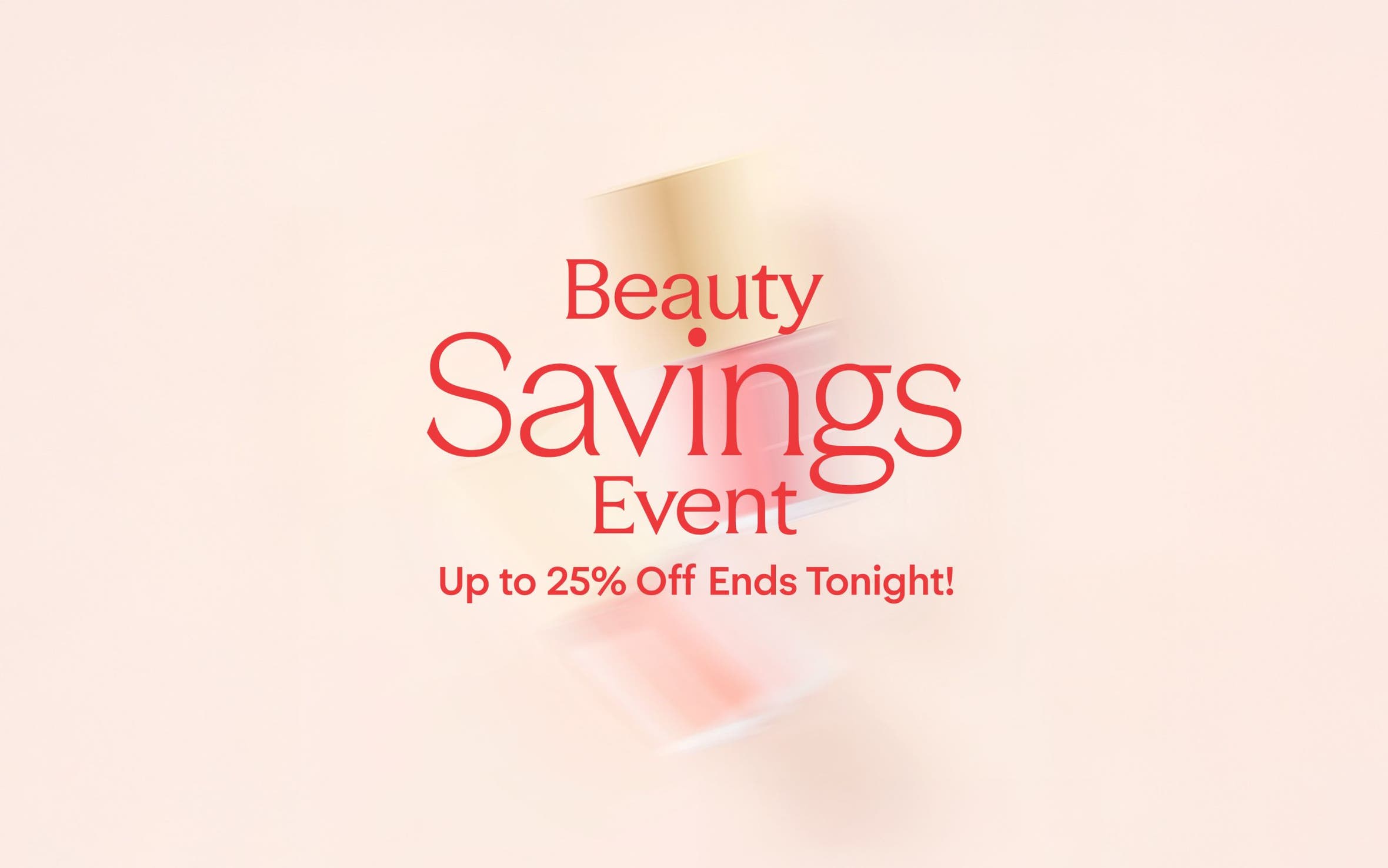 Beauty Savings Event: up to 25% off through April 20.