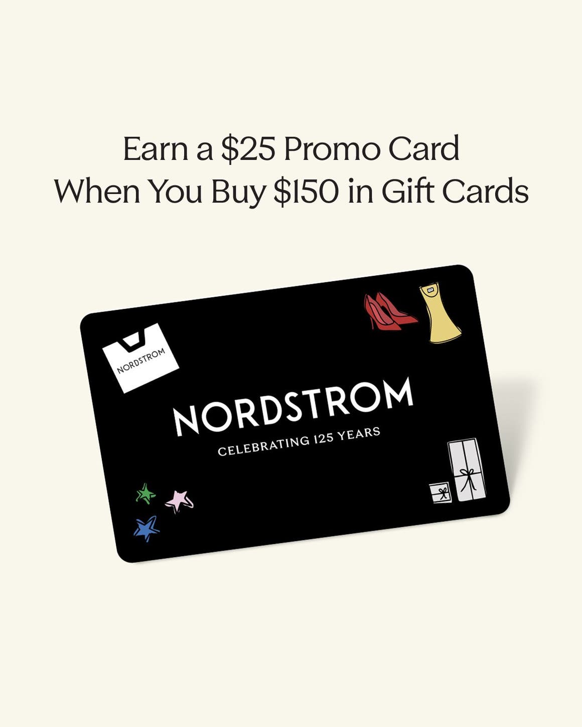 Earn a $25 promo card when you buy $150 in gift cards. A Nordstrom gift card.