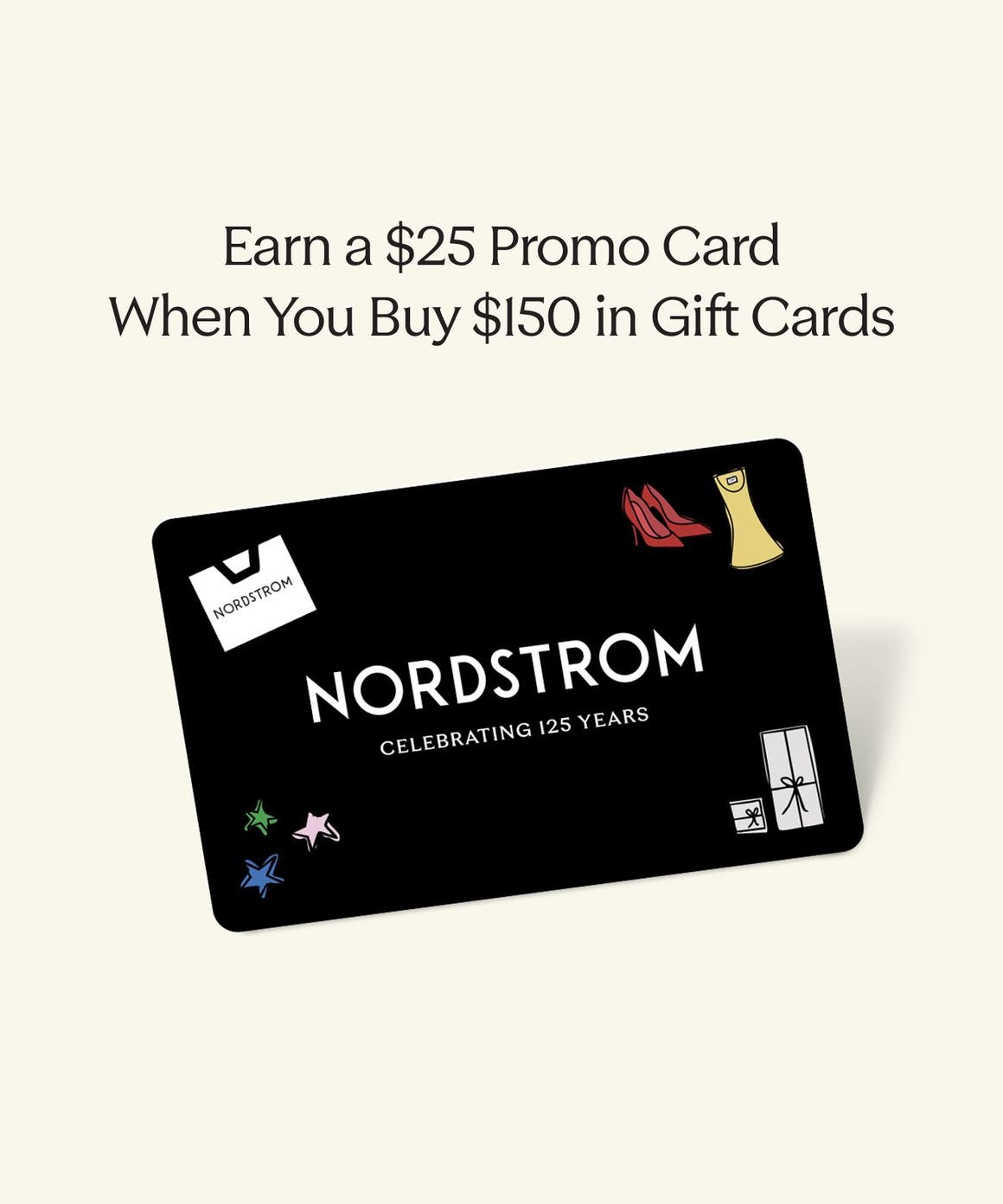 Earn a $25 promo card when you buy $150 in gift cards. A Nordstrom gift card.