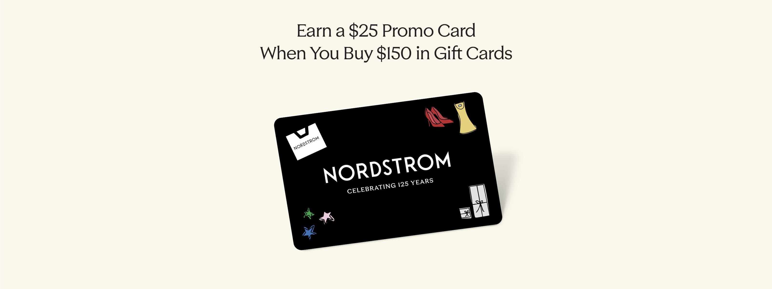 Earn a $25 promo card when you buy $150 in gift cards. A Nordstrom gift card.