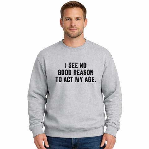 I See No Good Reason To Act My Age Sweatshirt